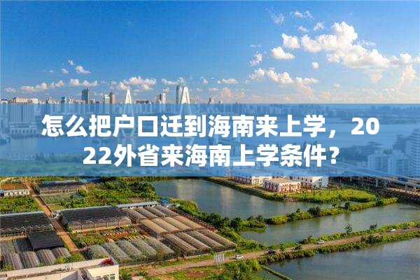 怎么把户口迁到海南来上学，2022外省来海南上学条件？