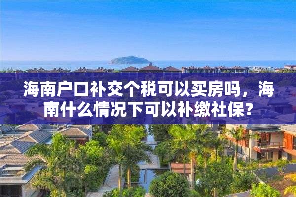 海南户口补交个税可以买房吗，海南什么情况下可以补缴社保？