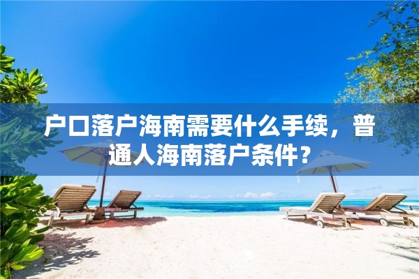 户口落户海南需要什么手续，普通人海南落户条件？