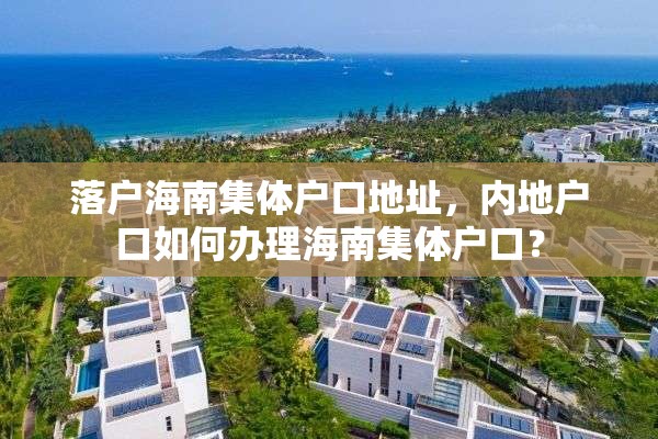 落户海南集体户口地址，内地户口如何办理海南集体户口？