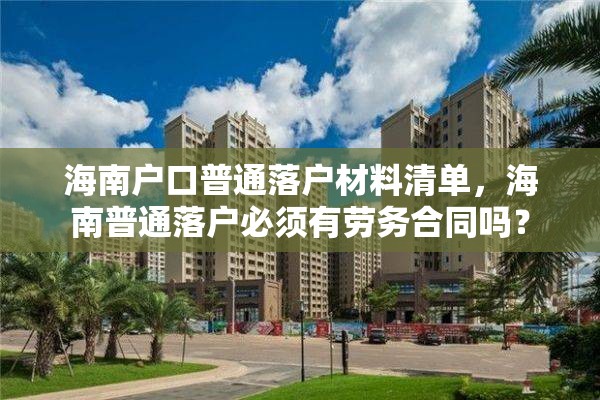 海南户口普通落户材料清单，海南普通落户必须有劳务合同吗？