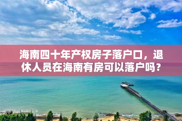 海南四十年产权房子落户口，退休人员在海南有房可以落户吗？