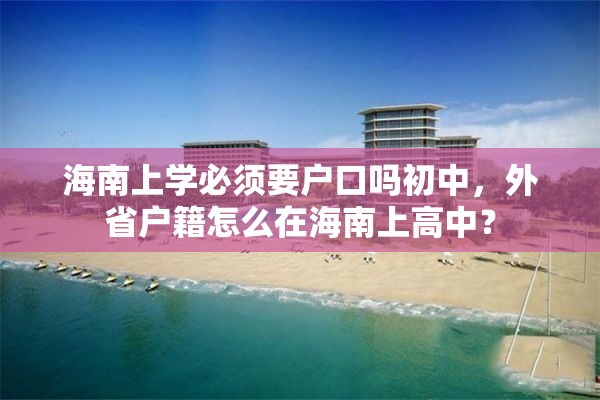 海南上学必须要户口吗初中，外省户籍怎么在海南上高中？