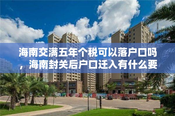 海南交满五年个税可以落户口吗，海南封关后户口迁入有什么要求？