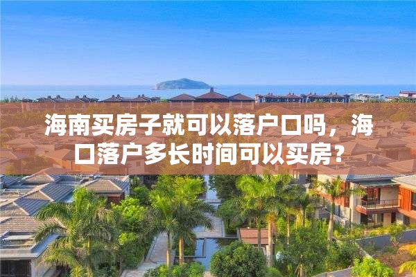 海南买房子就可以落户口吗，海口落户多长时间可以买房？