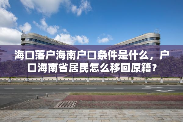 海口落户海南户口条件是什么，户口海南省居民怎么移回原籍？