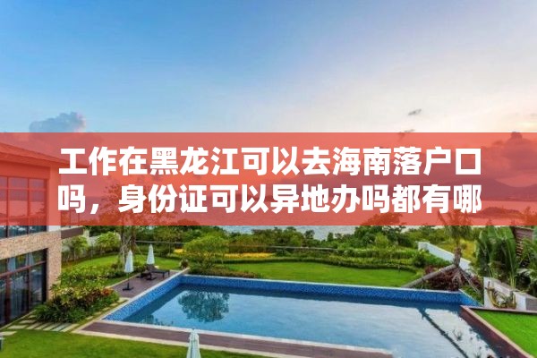 工作在黑龙江可以去海南落户口吗，身份证可以异地办吗都有哪些省份？