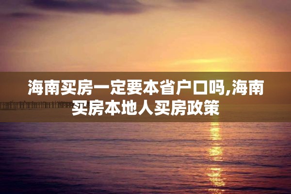 海南买房一定要本省户口吗,海南买房本地人买房政策