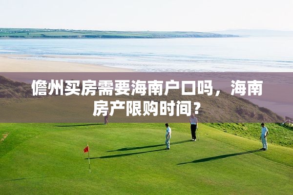 儋州买房需要海南户口吗，海南房产限购时间？