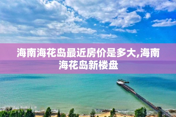 海南海花岛最近房价是多大,海南海花岛新楼盘