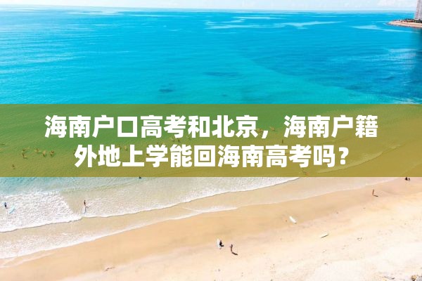 海南户口高考和北京，海南户籍外地上学能回海南高考吗？