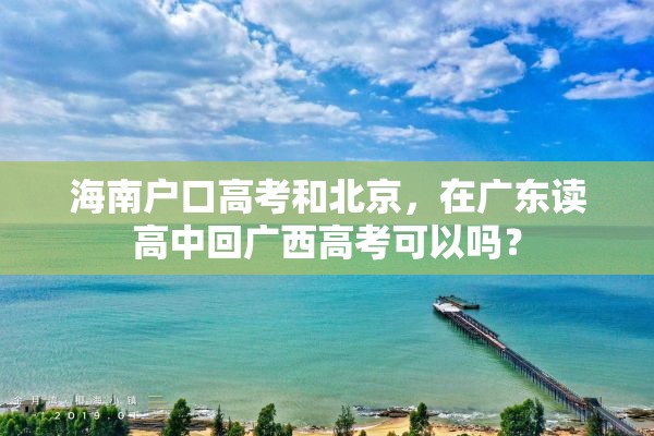 海南户口高考和北京，在广东读高中回广西高考可以吗？