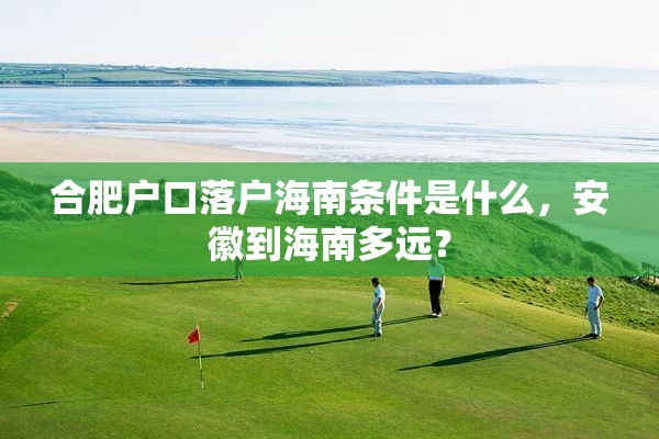 合肥户口落户海南条件是什么，安徽到海南多远？