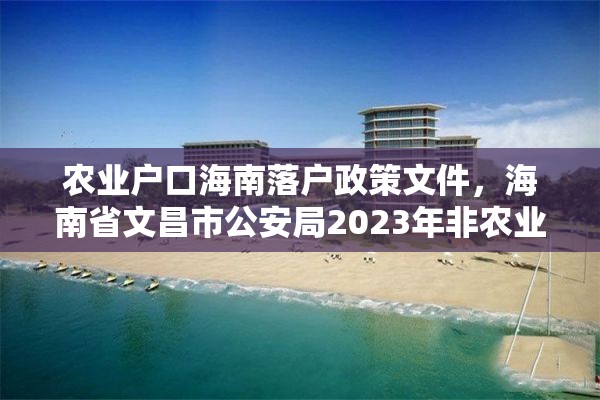 农业户口海南落户政策文件，海南省文昌市公安局2023年非农业户口迁移新政策？