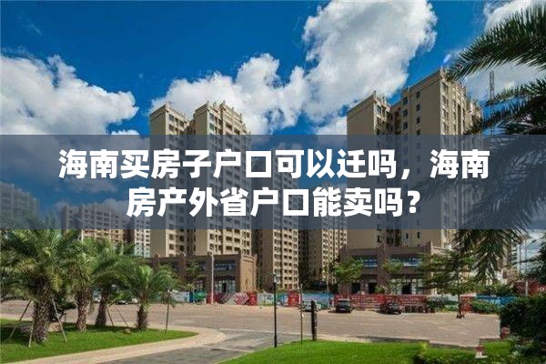 海南买房子户口可以迁吗，海南房产外省户口能卖吗？