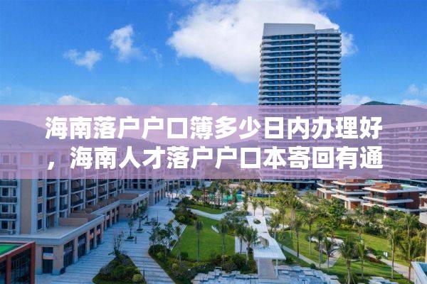 海南落户户口簿多少日内办理好，海南人才落户户口本寄回有通知吗？