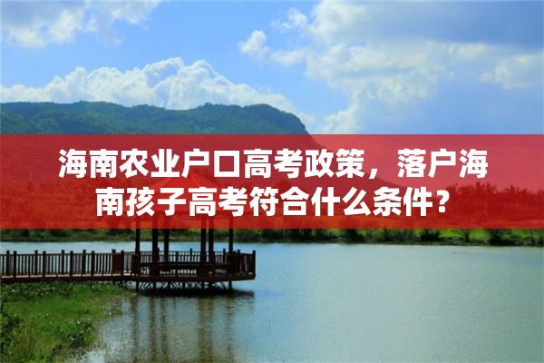 海南农业户口高考政策，落户海南孩子高考符合什么条件？