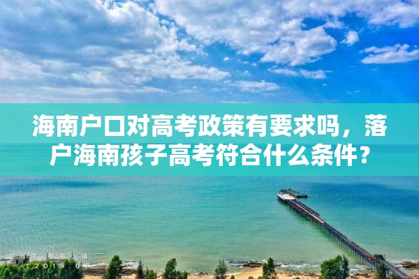 海南户口对高考政策有要求吗，落户海南孩子高考符合什么条件？