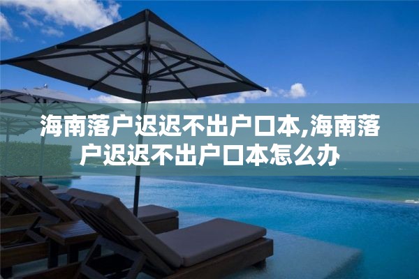 海南落户迟迟不出户口本,海南落户迟迟不出户口本怎么办