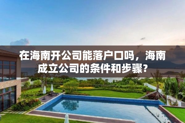 在海南开公司能落户口吗，海南成立公司的条件和步骤？