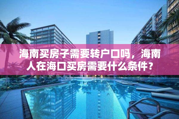 海南买房子需要转户口吗，海南人在海口买房需要什么条件？