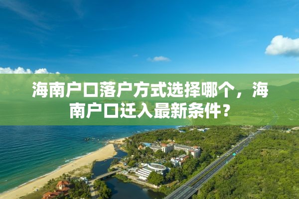 海南户口落户方式选择哪个，海南户口迁入最新条件？