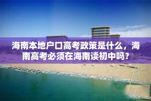 海南本地户口高考政策是什么，海南高考必须在海南读初中吗？