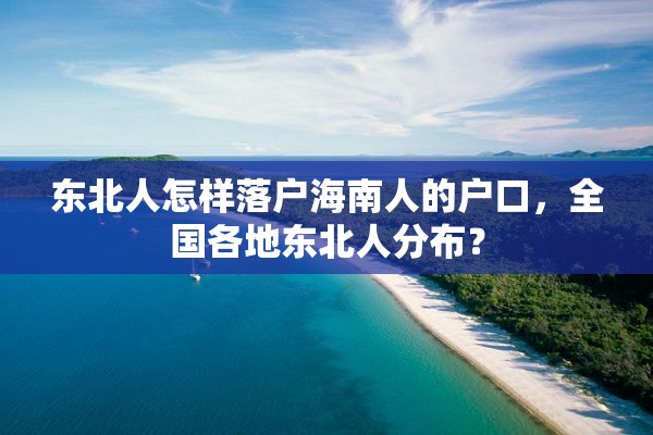 东北人怎样落户海南人的户口，全国各地东北人分布？