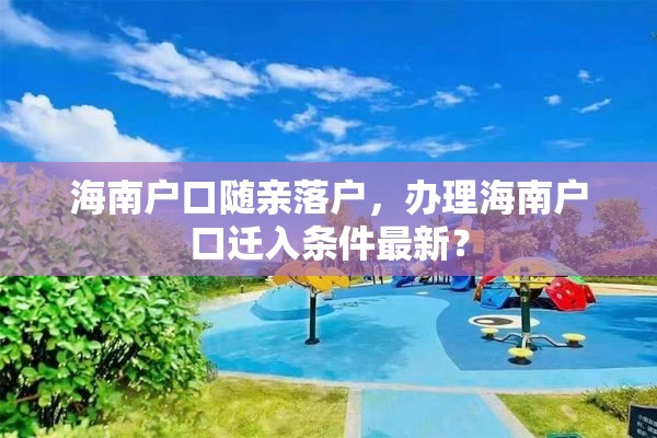 海南户口随亲落户，办理海南户口迁入条件最新？