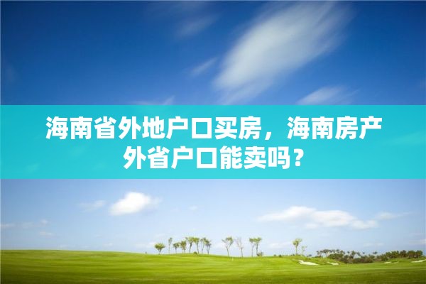 海南省外地户口买房，海南房产外省户口能卖吗？