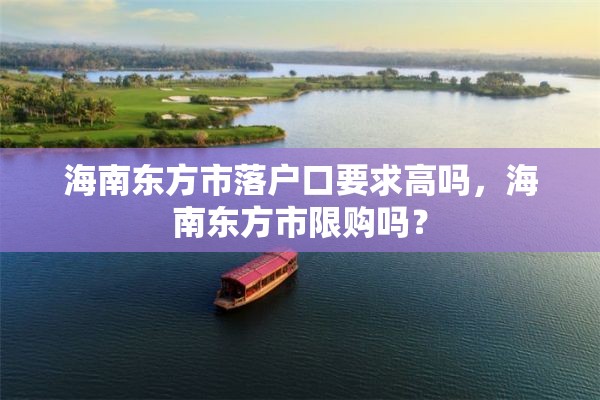 海南东方市落户口要求高吗，海南东方市限购吗？