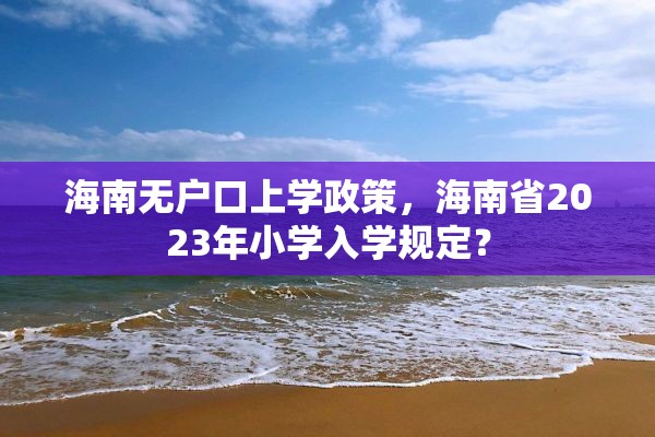 海南无户口上学政策，海南省2023年小学入学规定？