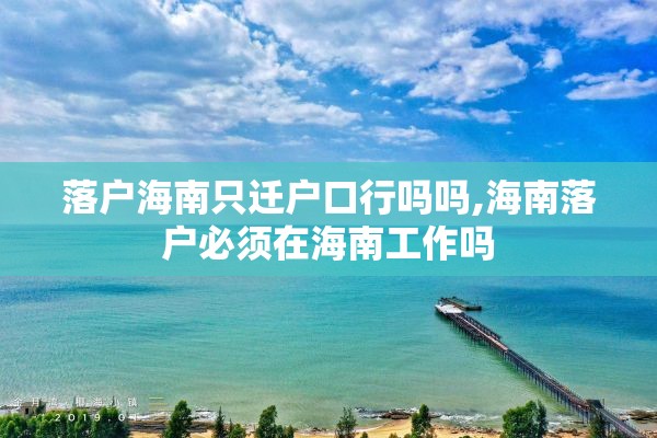 落户海南只迁户口行吗吗,海南落户必须在海南工作吗