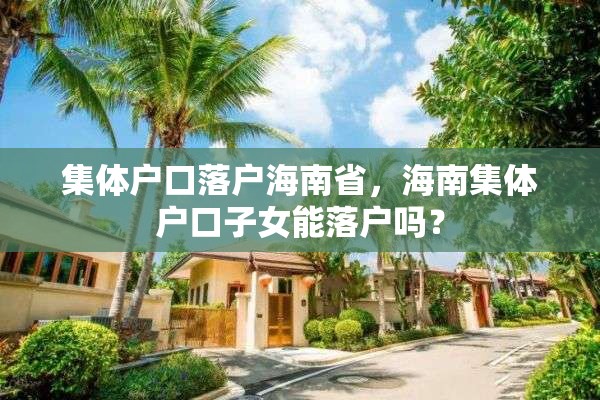 集体户口落户海南省，海南集体户口子女能落户吗？