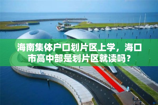 海南集体户口划片区上学，海口市高中部是划片区就读吗？