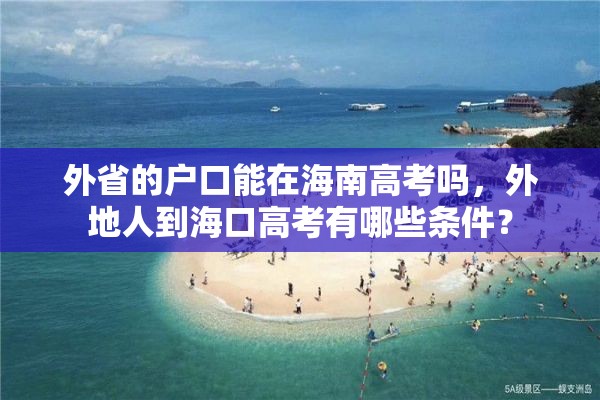 外省的户口能在海南高考吗，外地人到海口高考有哪些条件？