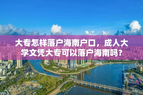 大专怎样落户海南户口，成人大学文凭大专可以落户海南吗？