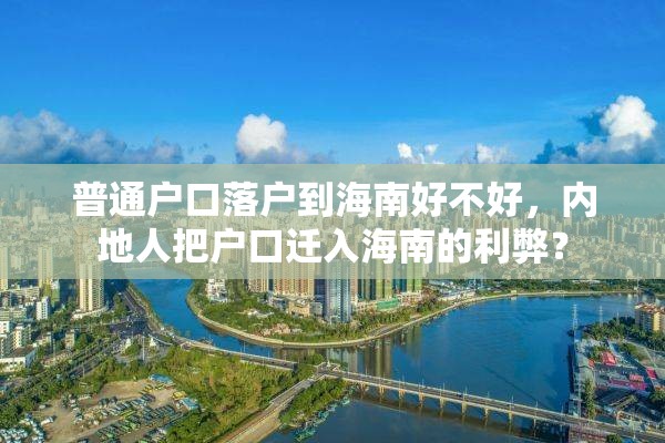 普通户口落户到海南好不好，内地人把户口迁入海南的利弊？