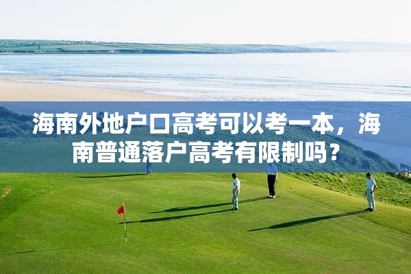 海南外地户口高考可以考一本，海南普通落户高考有限制吗？