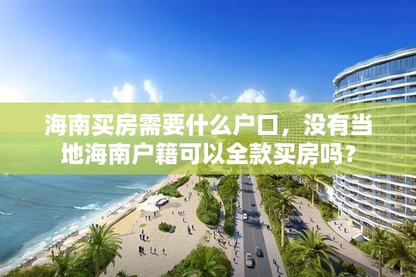 海南买房需要什么户口，没有当地海南户籍可以全款买房吗？