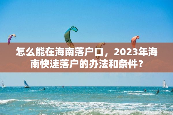 怎么能在海南落户口，2023年海南快速落户的办法和条件？