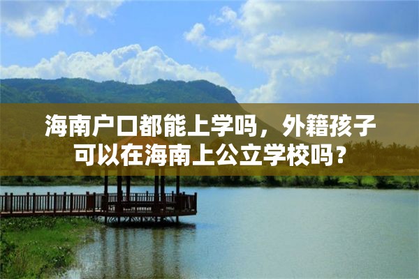 海南户口都能上学吗，外籍孩子可以在海南上公立学校吗？