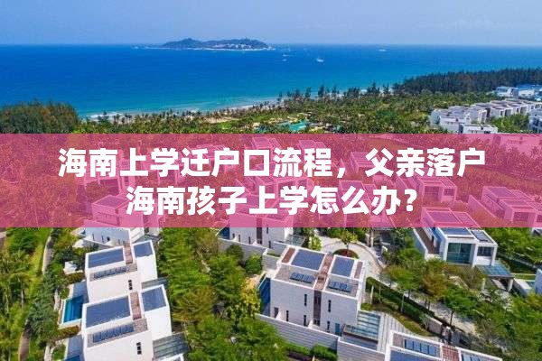 海南上学迁户口流程，父亲落户海南孩子上学怎么办？