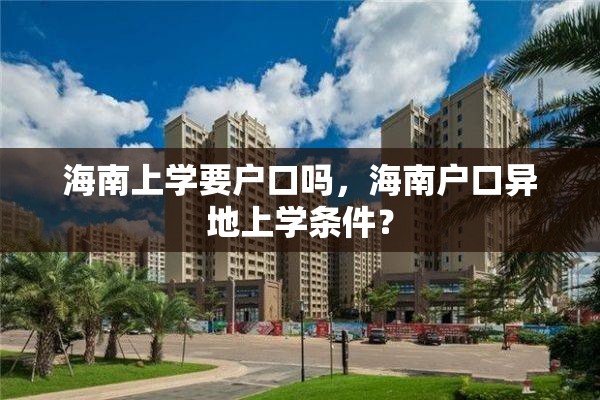 海南上学要户口吗，海南户口异地上学条件？