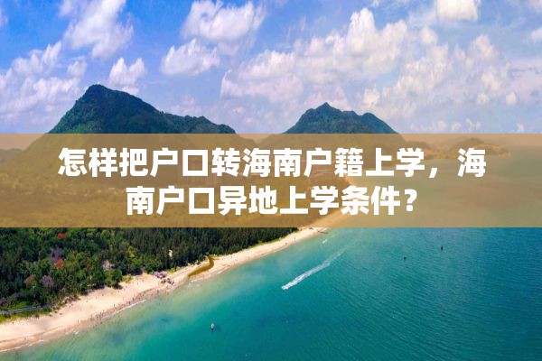 怎样把户口转海南户籍上学，海南户口异地上学条件？