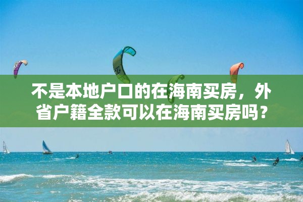 不是本地户口的在海南买房，外省户籍全款可以在海南买房吗？