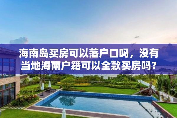 海南岛买房可以落户口吗，没有当地海南户籍可以全款买房吗？