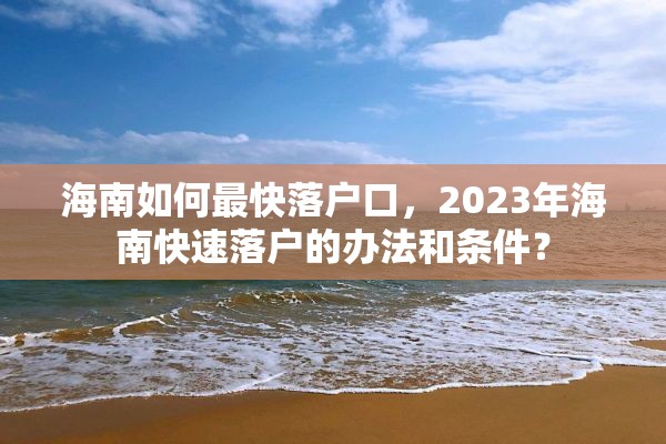 海南如何最快落户口，2023年海南快速落户的办法和条件？