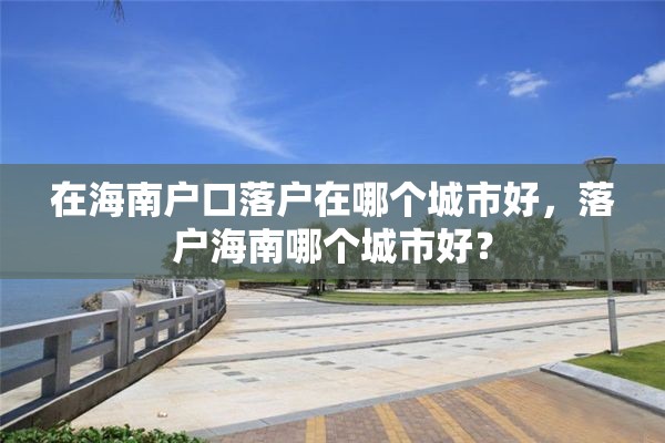 在海南户口落户在哪个城市好，落户海南哪个城市好？