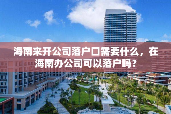 海南来开公司落户口需要什么，在海南办公司可以落户吗？